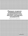 Порядок создания индивидуальным предпринимателем частного унитарного предприятия : нормативные документы. —  2007. — 72 стр.